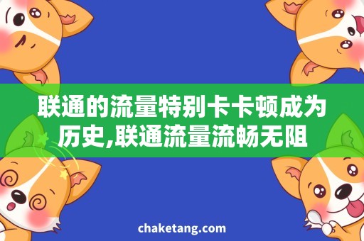 联通的流量特别卡卡顿成为历史,联通流量流畅无阻