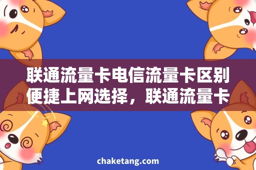联通流量卡电信流量卡区别便捷上网选择，联通流量卡和电信流量卡有何不同？