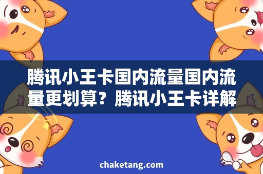 腾讯小王卡国内流量国内流量更划算？腾讯小王卡详解！