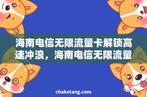 海南电信无限流量卡解锁高速冲浪，海南电信无限流量卡必备！