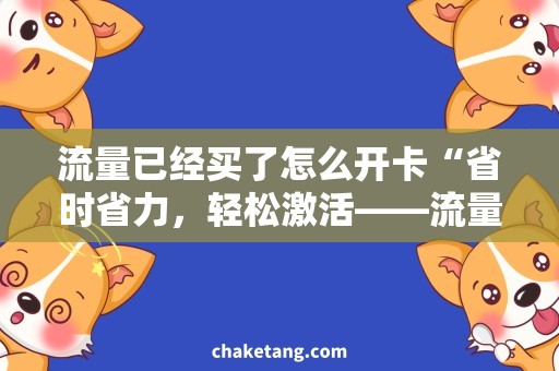 流量已经买了怎么开卡“省时省力，轻松激活——流量新卡开启攻略”