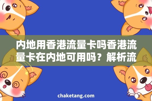 内地用香港流量卡吗香港流量卡在内地可用吗？解析流量卡使用需求及注意事项