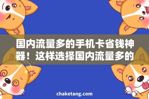 国内流量多的手机卡省钱神器！这样选择国内流量多的手机卡，每月上网不再愁