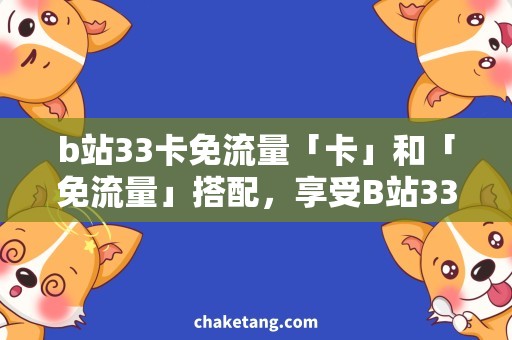b站33卡免流量「卡」和「免流量」搭配，享受B站33的畅爽体验