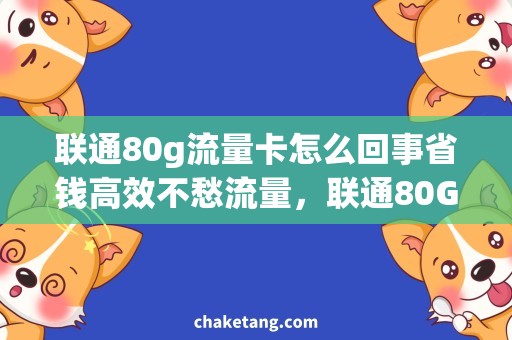 联通80g流量卡怎么回事省钱高效不愁流量，联通80G流量卡购买攻略大揭秘
