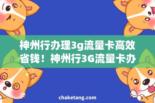 神州行办理3g流量卡高效省钱！神州行3G流量卡办理攻略