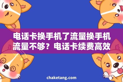 电话卡换手机了流量换手机流量不够？电话卡续费高效省钱攻略