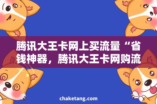 腾讯大王卡网上买流量“省钱神器，腾讯大王卡网购流量攻略”