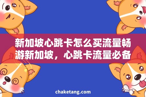 新加坡心跳卡怎么买流量畅游新加坡，心跳卡流量必备！