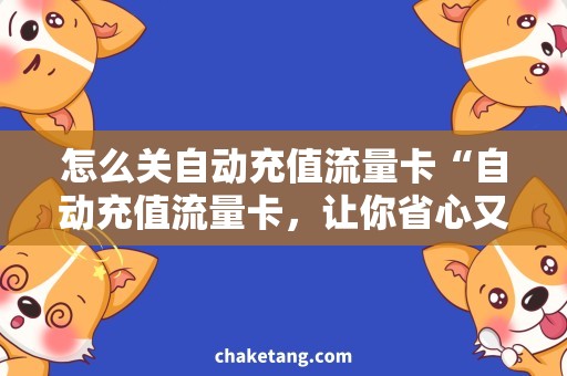 怎么关自动充值流量卡“自动充值流量卡，让你省心又省钱！”