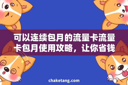 可以连续包月的流量卡流量卡包月使用攻略，让你省钱又安心