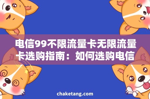 电信99不限流量卡无限流量卡选购指南：如何选购电信99不限流量卡