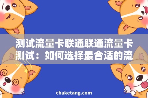 测试流量卡联通联通流量卡测试：如何选择最合适的流量套餐？
