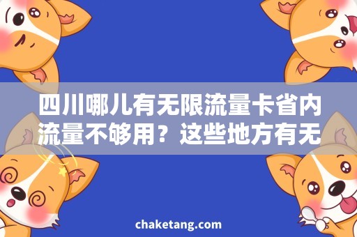 四川哪儿有无限流量卡省内流量不够用？这些地方有无限流量卡！