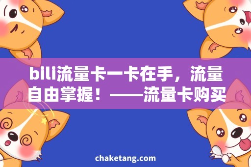 bili流量卡一卡在手，流量自由掌握！——流量卡购买指南