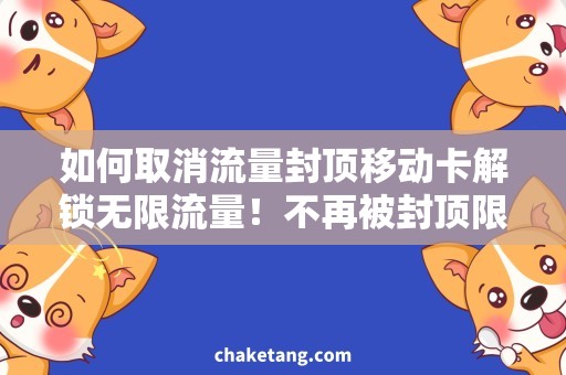 如何取消流量封顶移动卡解锁无限流量！不再被封顶限制束缚