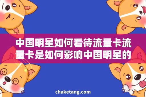 中国明星如何看待流量卡流量卡是如何影响中国明星的公众形象？