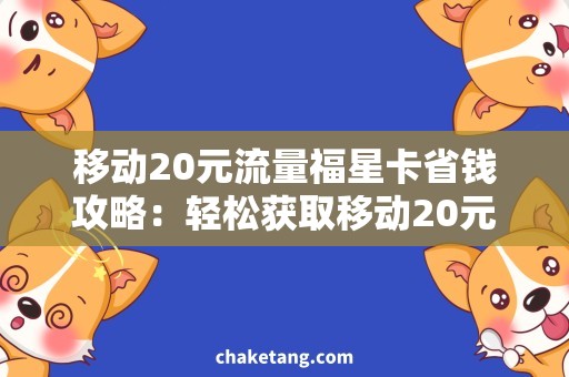 移动20元流量福星卡省钱攻略：轻松获取移动20元流量福星卡，畅享流量大放送