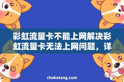 彩虹流量卡不能上网解决彩虹流量卡无法上网问题，详细探讨方案！