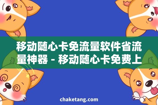 移动随心卡免流量软件省流量神器 - 移动随心卡免费上网的实用工具