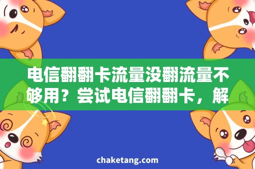 电信翻翻卡流量没翻流量不够用？尝试电信翻翻卡，解决烦恼！
