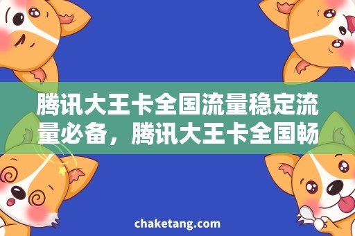 腾讯大王卡全国流量稳定流量必备，腾讯大王卡全国畅享！