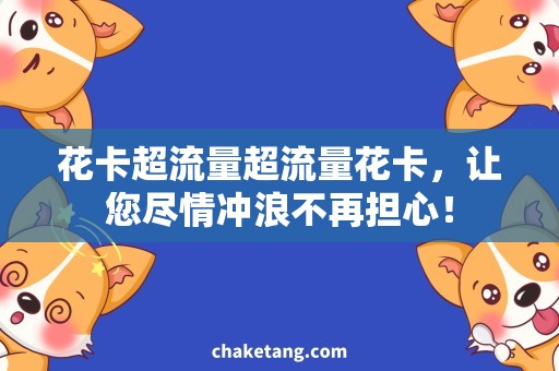 花卡超流量超流量花卡，让您尽情冲浪不再担心！
