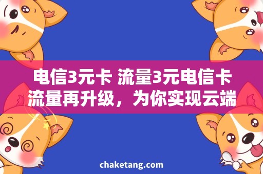 电信3元卡 流量3元电信卡流量再升级，为你实现云端畅游