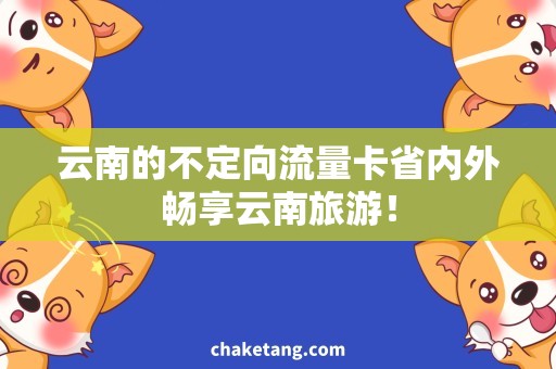 云南的不定向流量卡省内外畅享云南旅游！