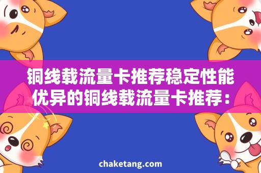 铜线载流量卡推荐稳定性能优异的铜线载流量卡推荐：选择正确，畅游网络！