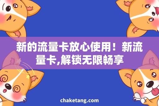 新的流量卡放心使用！新流量卡,解锁无限畅享