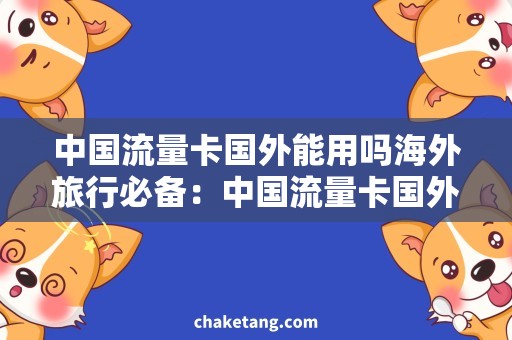 中国流量卡国外能用吗海外旅行必备：中国流量卡国外能用吗？