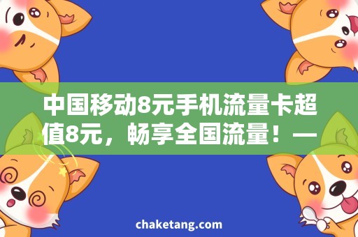中国移动8元手机流量卡超值8元，畅享全国流量！——中国移动8元手机流量卡购买攻略