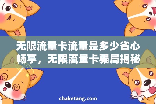 无限流量卡流量是多少省心畅享，无限流量卡骗局揭秘！