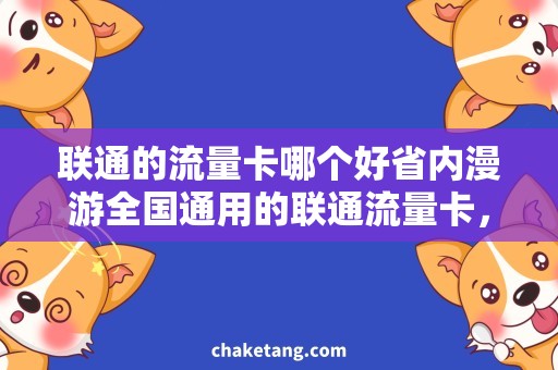 联通的流量卡哪个好省内漫游全国通用的联通流量卡，打开流量通天门