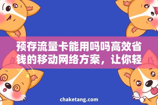预存流量卡能用吗吗高效省钱的移动网络方案，让你轻松畅享预存流量卡的便利！