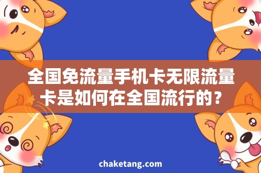 全国免流量手机卡无限流量卡是如何在全国流行的？