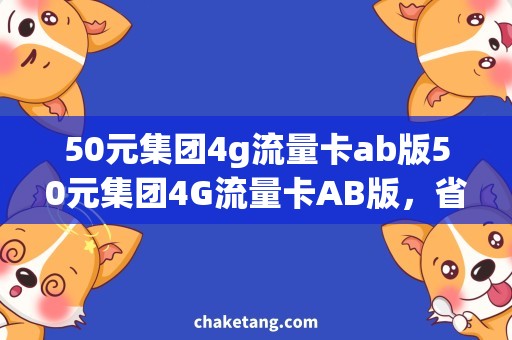 50元集团4g流量卡ab版50元集团4G流量卡AB版，省钱上网新选择！