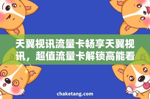 天翼视讯流量卡畅享天翼视讯，超值流量卡解锁高能看片