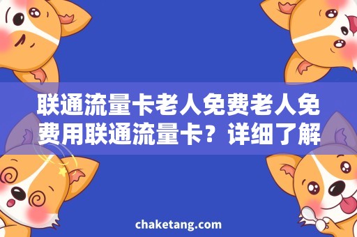 联通流量卡老人免费老人免费用联通流量卡？详细了解这项服务！