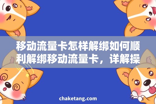 移动流量卡怎样解绑如何顺利解绑移动流量卡，详解操作技巧