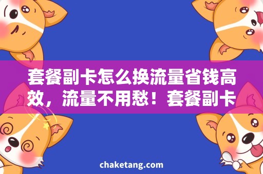 套餐副卡怎么换流量省钱高效，流量不用愁！套餐副卡换流量攻略