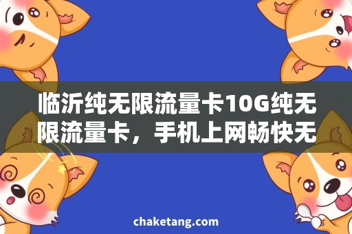临沂纯无限流量卡10G纯无限流量卡，手机上网畅快无阻