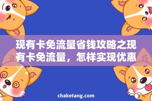 现有卡免流量省钱攻略之现有卡免流量，怎样实现优惠畅享网络？