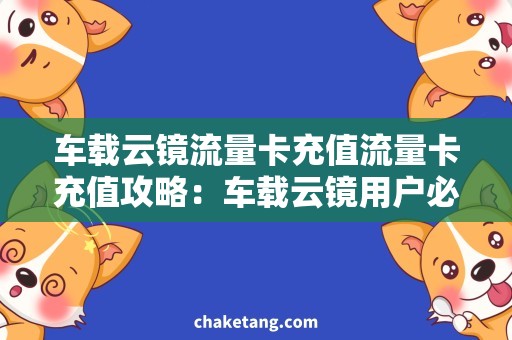 车载云镜流量卡充值流量卡充值攻略：车载云镜用户必看！