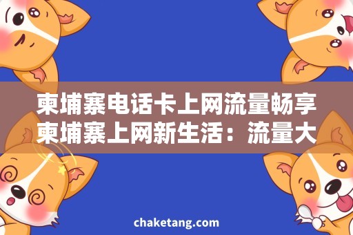 柬埔寨电话卡上网流量畅享柬埔寨上网新生活：流量大放送，电话卡免费领！