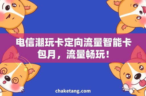 电信潮玩卡定向流量智能卡包月,流量畅玩! 电信潮玩卡定向流量智能卡包月,流量畅玩!