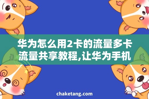 华为怎么用2卡的流量多卡流量共享教程,让华为手机轻松使用2卡流量