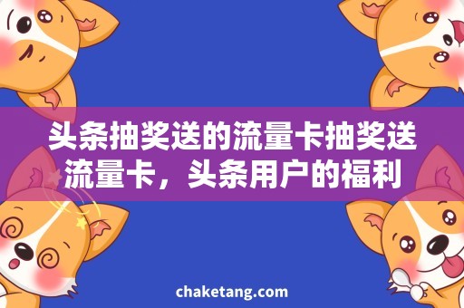 头条抽奖送的流量卡抽奖送流量卡，头条用户的福利