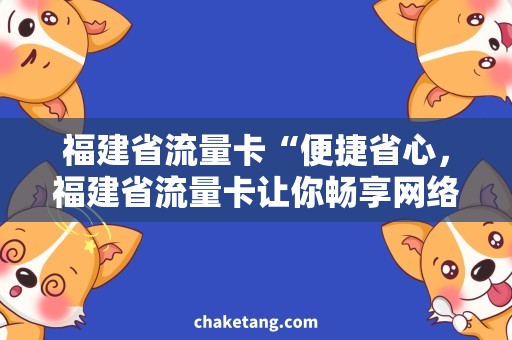 福建省流量卡“便捷省心，福建省流量卡让你畅享网络世界”